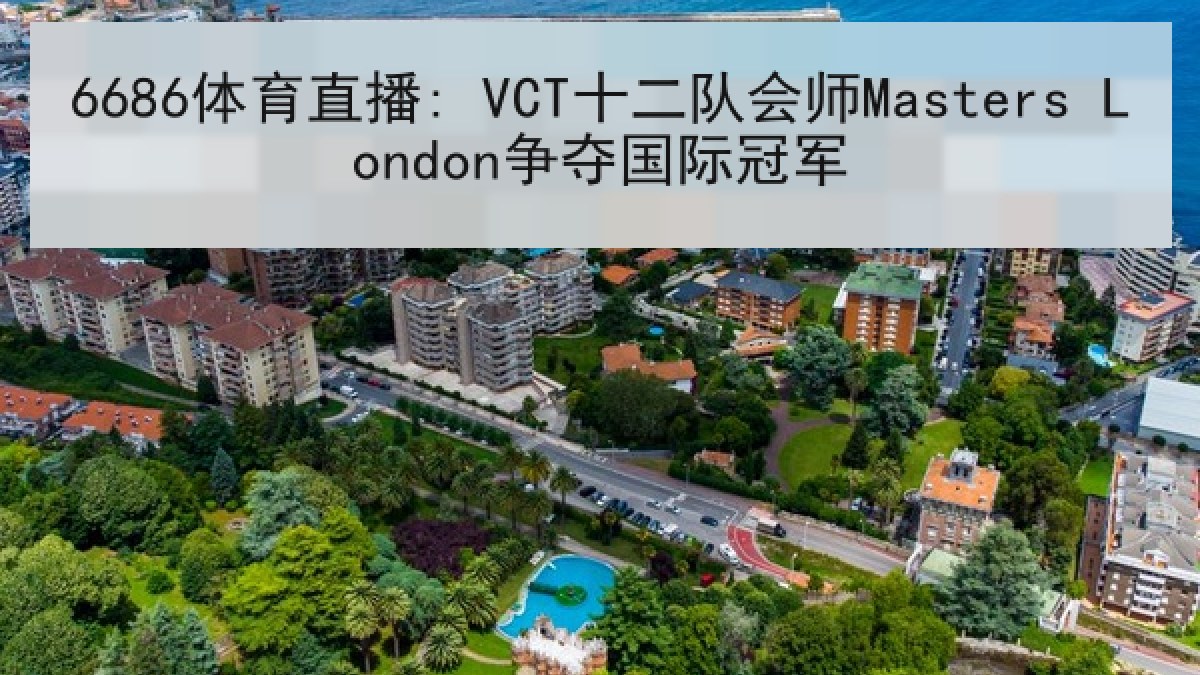 6686体育直播: VCT十二队会师Masters London争夺国际冠军