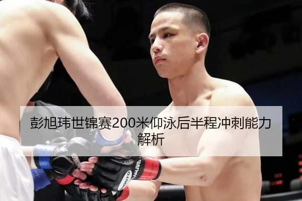 彭旭玮世锦赛200米仰泳后半程冲刺能力解析