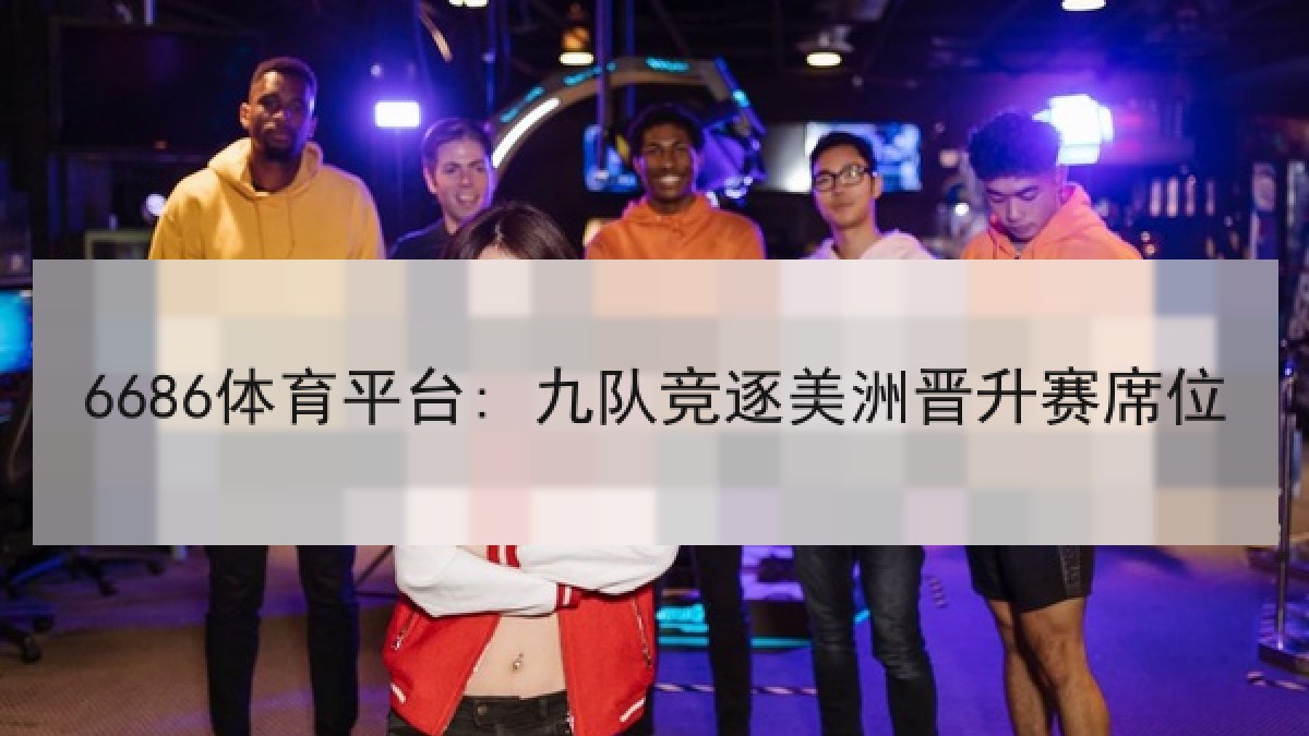 6686体育平台: 九队竞逐美洲晋升赛席位