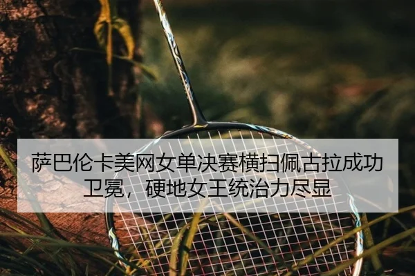 sa-ba-lun-ka-mei-wang-nv-dan-jue-sai-heng-sao-pei-gu-la-cheng-gong-wei-mian-ying-di-nv-wang-tong-zhi-li-jin-xian-2-850.jpg