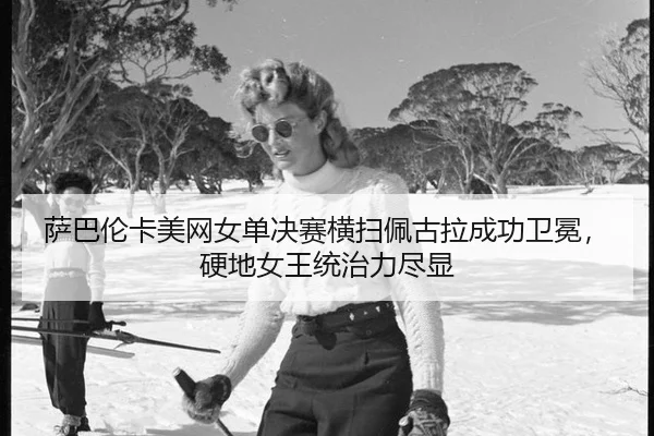 sa-ba-lun-ka-mei-wang-nv-dan-jue-sai-heng-sao-pei-gu-la-cheng-gong-wei-mian-ying-di-nv-wang-tong-zhi-li-jin-xian-3-936.jpg