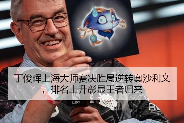 丁俊晖上海大师赛决胜局逆转奥沙利文，排名上升彰显王者归来