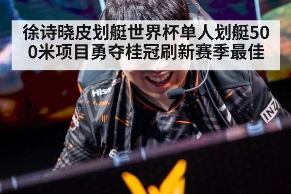 徐诗晓皮划艇世界杯单人划艇500米项目勇夺桂冠刷新赛季最佳