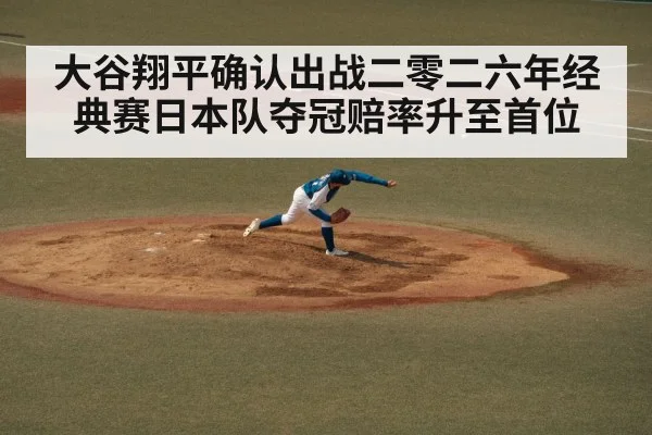 大谷翔平确认出战二零二六年经典赛日本队夺冠赔率升至首位
