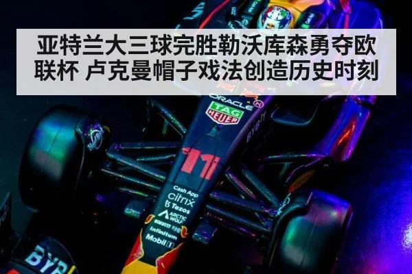 亚特兰大三球完胜勒沃库森勇夺欧联杯 卢克曼帽子戏法创造历史时刻