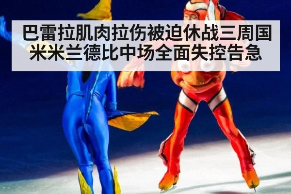 巴雷拉肌肉拉伤被迫休战三周国米米兰德比中场全面失控告急